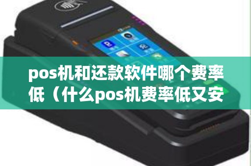 pos机和还款软件哪个费率低（什么pos机费率低又安全）