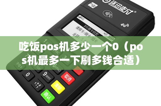 吃饭pos机多少一个0（pos机最多一下刷多钱合适）