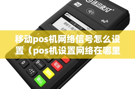 移动pos机网络信号怎么设置（pos机设置网络在哪里）