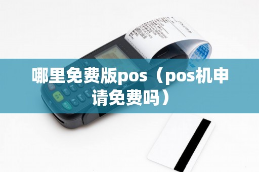 哪里免费版pos（pos机申请免费吗）