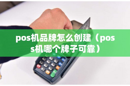 pos机品牌怎么创建（poss机哪个牌子可靠）