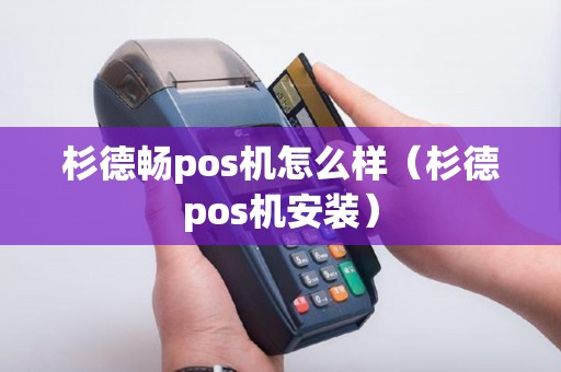 杉德畅pos机怎么样(杉德pos机安装) 杉德畅pos机怎么样(杉德pos机安装)
