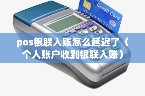 pos银联入账怎么延迟了(个人账户收到银联入账) pos银联入账怎么延迟了(个人账户收到银联入账)