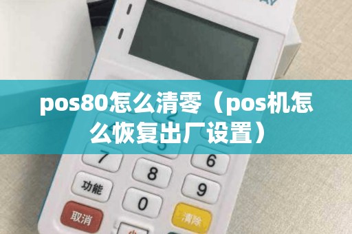 pos80怎么清零(pos机怎么恢复出厂设置) pos80怎么清零(pos机怎么恢复出厂设置)