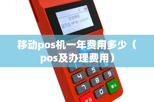 移动pos机一年费用多少（pos及办理费用）