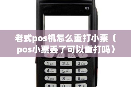 老式pos机怎么重打小票(pos小票丢了可以重打吗) 老式pos机怎么重打小票(pos小票丢了可以重打吗)