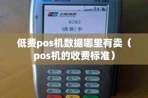 低费pos机数据哪里有卖(pos机的收费标准) 低费pos机数据哪里有卖(pos机的收费标准)