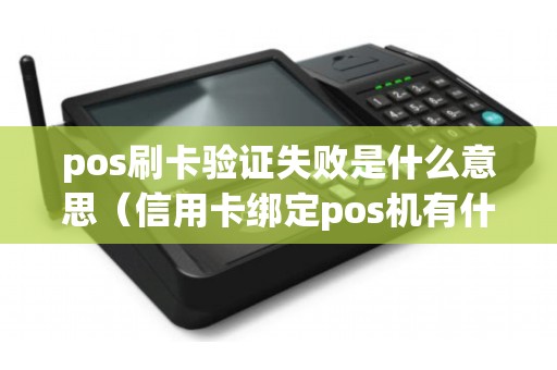 pos刷卡验证失败是什么意思(信用卡绑定pos机有什么风险) pos刷卡验证失败是什么意思(信用卡绑定pos机有什么风险)