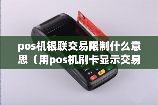 pos机银联交易限制什么意思（用pos机刷卡显示交易受限）