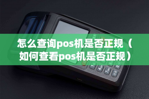 怎么查询pos机是否正规（如何查看pos机是否正规）