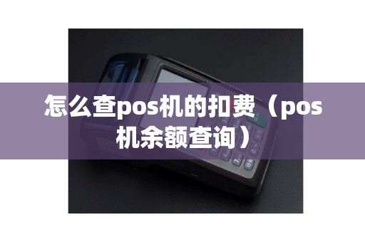 怎么查pos机的扣费（pos机余额查询）