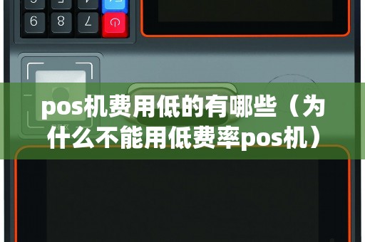 pos机费用低的有哪些（为什么不能用低费率pos机）