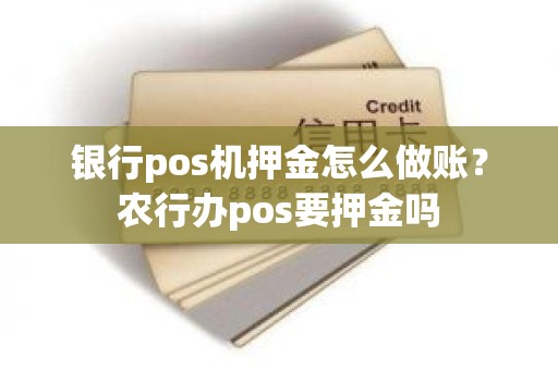 银行pos机押金怎么做账？农行办pos要押金吗