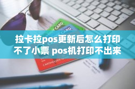 拉卡拉pos更新后怎么打印不了小票 pos机打印不出来什么原因