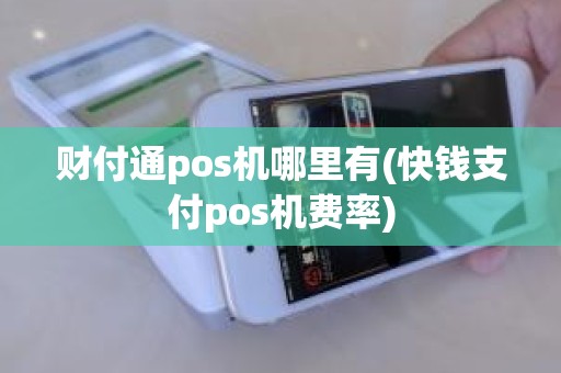 财付通pos机哪里有(快钱支付pos机费率)