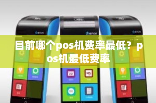 目前哪个pos机费率最低？pos机最低费率