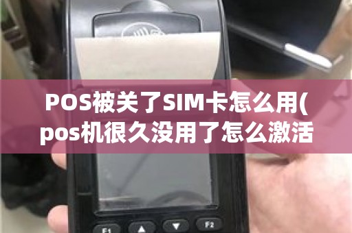 POS被关了SIM卡怎么用(pos机很久没用了怎么激活)