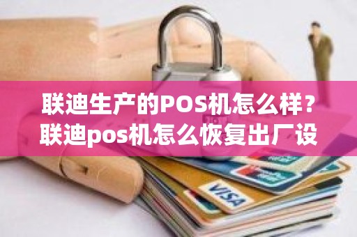 联迪生产的POS机怎么样？联迪pos机怎么恢复出厂设置
