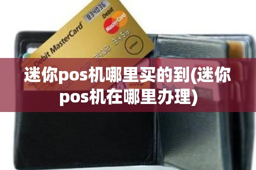 迷你pos机哪里买的到(迷你pos机在哪里办理)