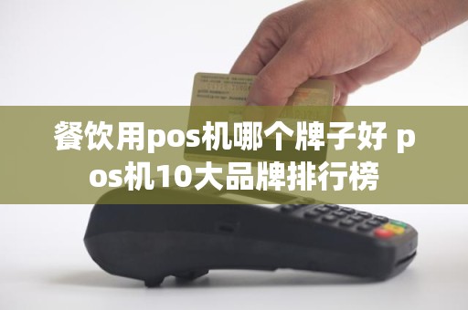 餐饮用pos机哪个牌子好 pos机10大品牌排行榜