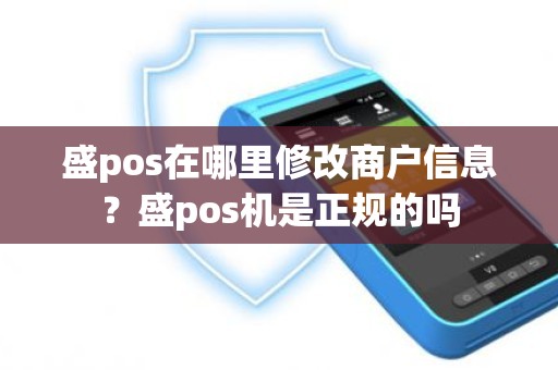盛pos在哪里修改商户信息？盛pos机是正规的吗