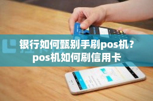 银行如何甄别手刷pos机？pos机如何刷信用卡