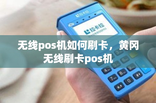 无线pos机如何刷卡，黄冈无线刷卡pos机