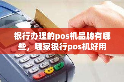 银行办理的pos机品牌有哪些，哪家银行pos机好用
