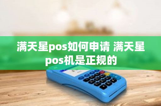 满天星pos如何申请 满天星pos机是正规的