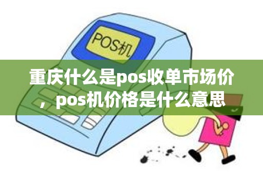 重庆什么是pos收单市场价，pos机价格是什么意思