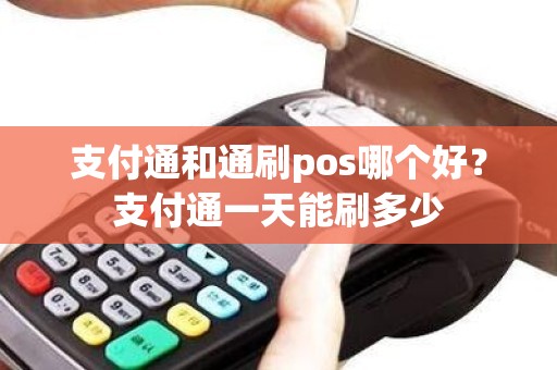 支付通和通刷pos哪个好？支付通一天能刷多少