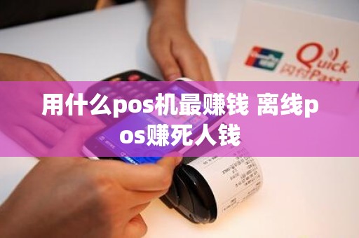 用什么pos机最赚钱 离线pos赚死人钱