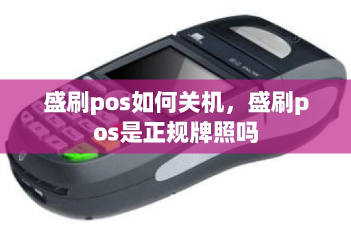 盛刷pos如何关机，盛刷pos是正规牌照吗