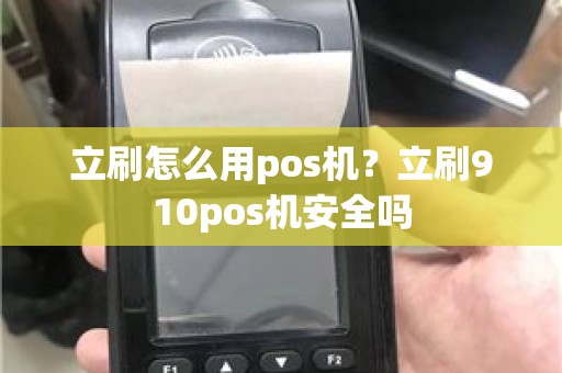 立刷怎么用pos机？立刷910pos机安全吗