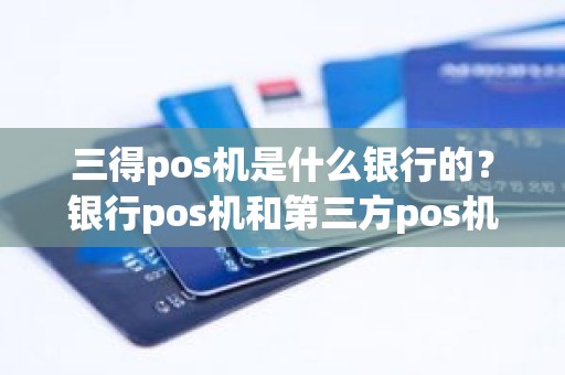 三得pos机是什么银行的？银行pos机和第三方pos机哪个好