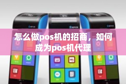 怎么做pos机的招商，如何成为pos机代理