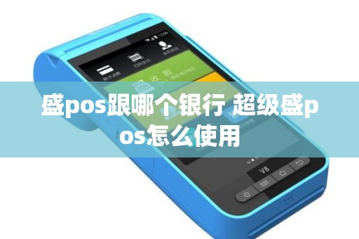 盛pos跟哪个银行 超级盛pos怎么使用