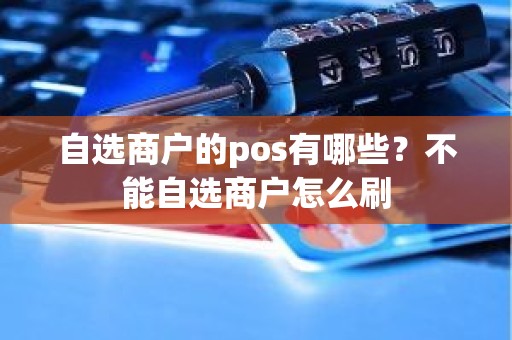 自选商户的pos有哪些？不能自选商户怎么刷