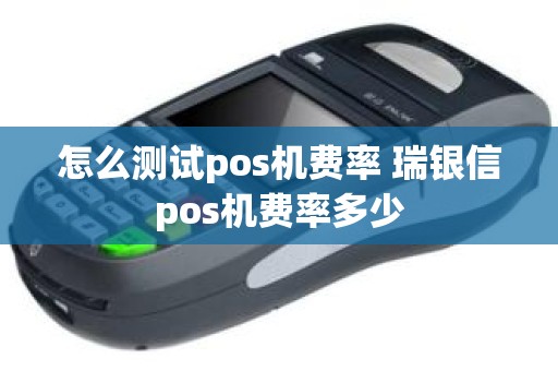 怎么测试pos机费率 瑞银信pos机费率多少