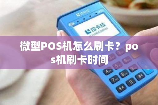 微型POS机怎么刷卡？pos机刷卡时间