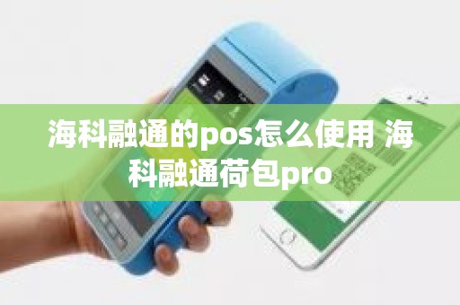 海科融通的pos怎么使用 海科融通荷包pro