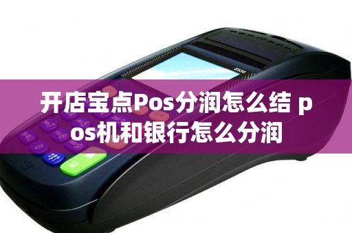 开店宝点Pos分润怎么结 pos机和银行怎么分润
