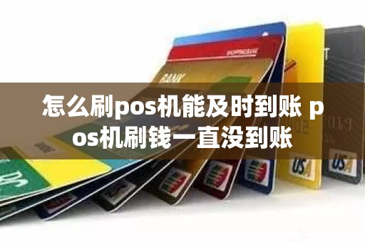 怎么刷pos机能及时到账 pos机刷钱一直没到账