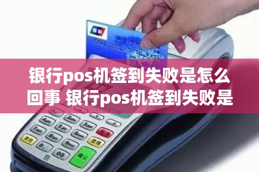 银行pos机签到失败是怎么回事 银行pos机签到失败是怎么回事