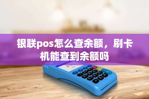 银联pos怎么查余额，刷卡机能查到余额吗