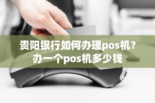 贵阳银行如何办理pos机？办一个pos机多少钱