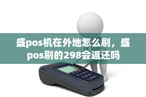 盛pos机在外地怎么刷，盛pos刷的298会返还吗