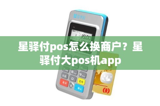 星驿付pos怎么换商户？星驿付大pos机app