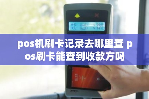 pos机刷卡记录去哪里查 pos刷卡能查到收款方吗