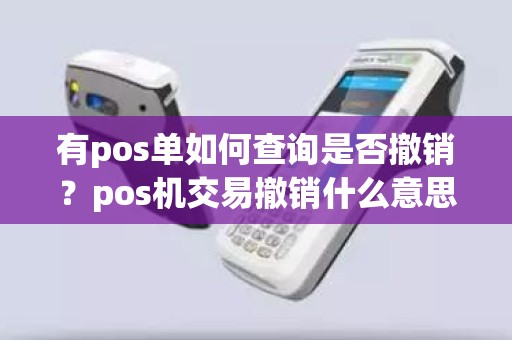 有pos单如何查询是否撤销？pos机交易撤销什么意思